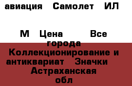 1.2) авиация : Самолет - ИЛ 62 М › Цена ­ 49 - Все города Коллекционирование и антиквариат » Значки   . Астраханская обл.,Астрахань г.